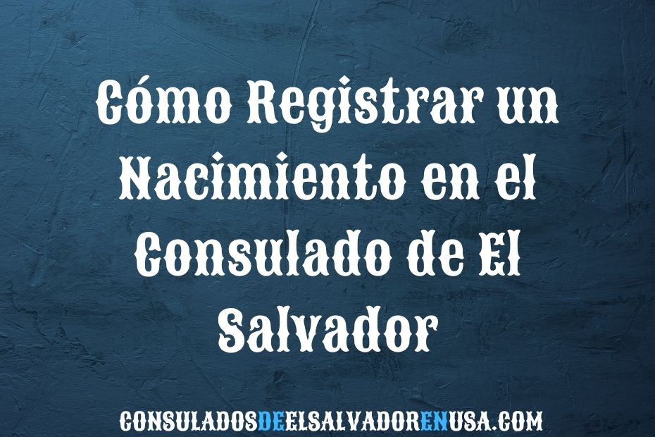 Cómo Registrar un Nacimiento en el Consulado de El Salvador
