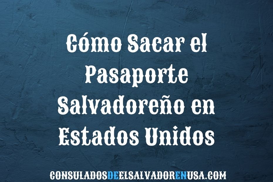 Cómo Sacar el Pasaporte Salvadoreño en Estados Unidos
