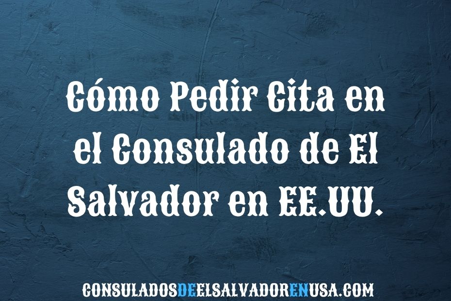 Cómo Pedir Cita en el Consulado de El Salvador en EE.UU.