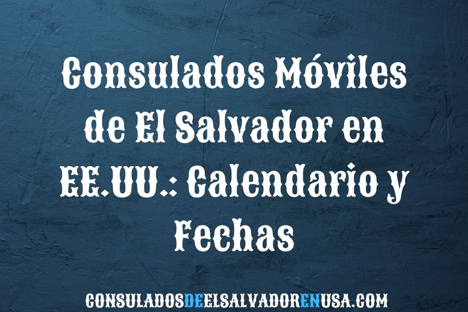 Consulados Móviles de El Salvador en EE.UU.: Calendario y Fechas