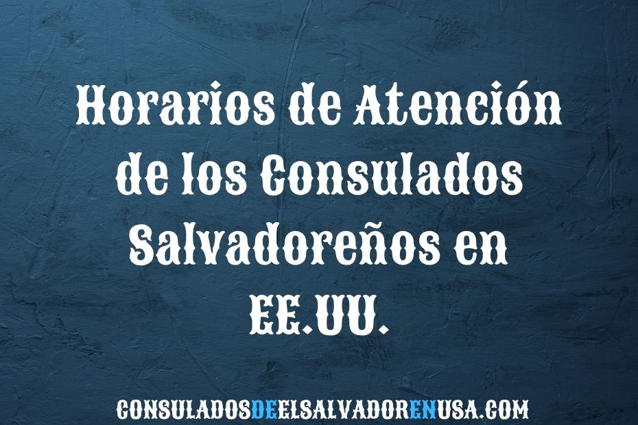 Horarios de Atención de los Consulados Salvadoreños en EE.UU.