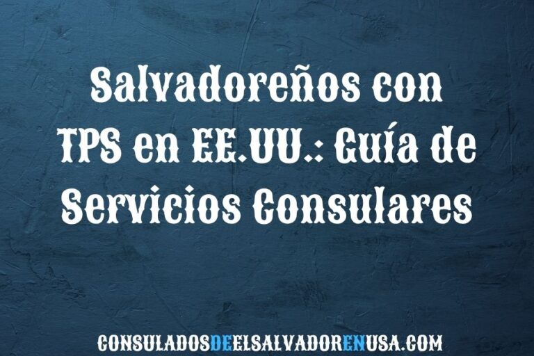 Salvadoreños con TPS en EE.UU.: guía de servicios consulares