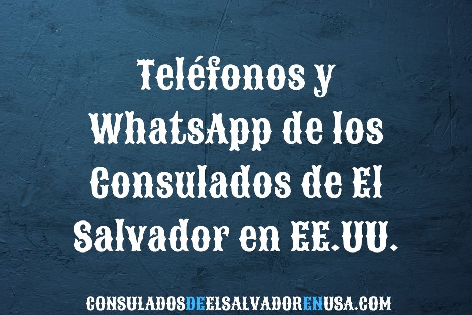 Teléfonos y WhatsApp de los Consulados de El Salvador en EE.UU.