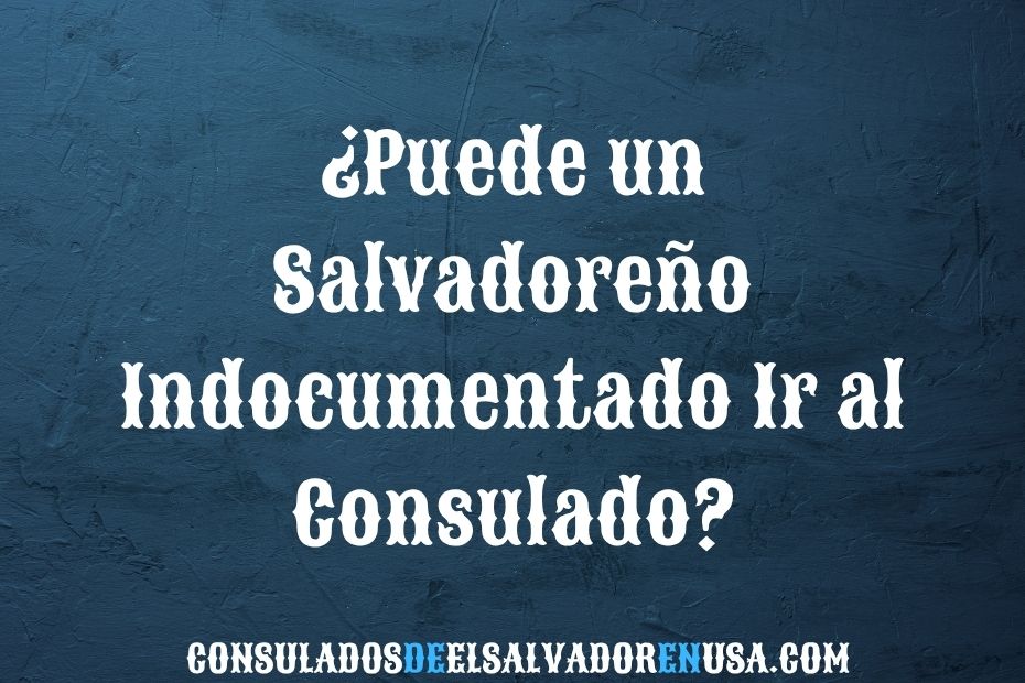 ¿Puede un Salvadoreño Indocumentado Ir al Consulado?