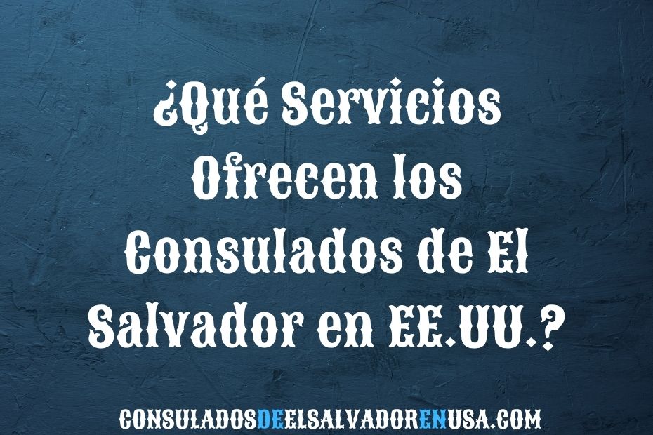 ¿Qué Servicios Ofrecen los Consulados de El Salvador en EE.UU.?