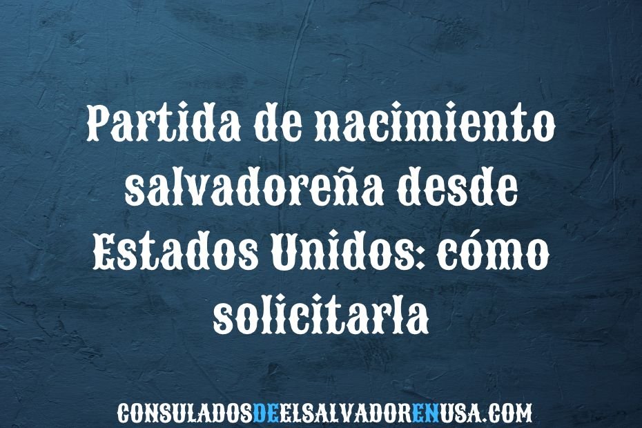 Partida De Nacimiento Salvadoreña Desde Estados Unidos Cómo Solicitarla